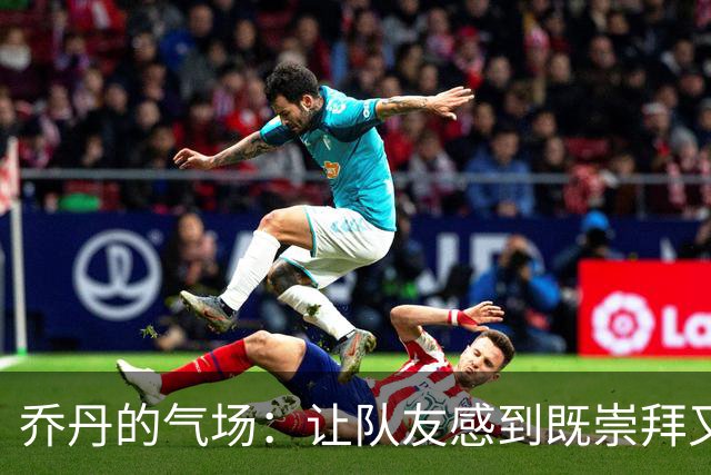乔丹的气场：让队友感到既崇拜又瑟瑟发抖
