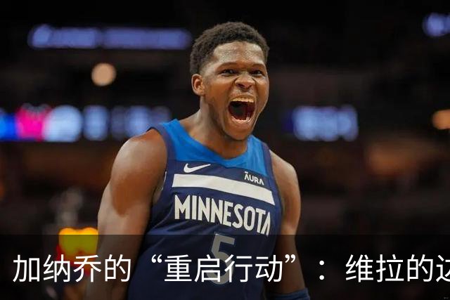 加纳乔的“重启行动”：维拉的边锋新冒险