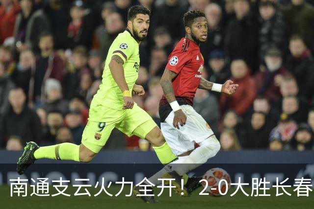 南通支云火力全开！2-0大胜长春亚泰