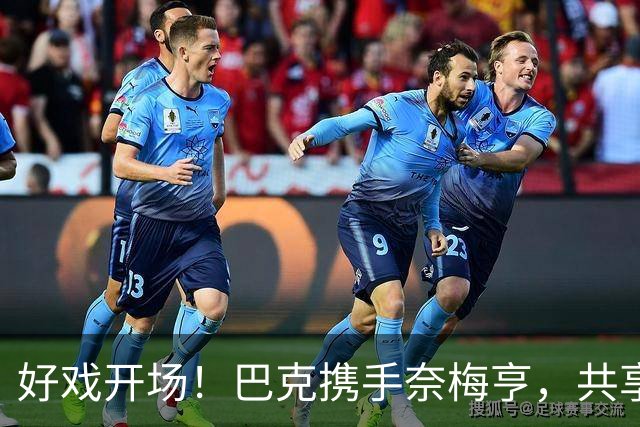 好戏开场！巴克携手奈梅亨，共享足球盛宴