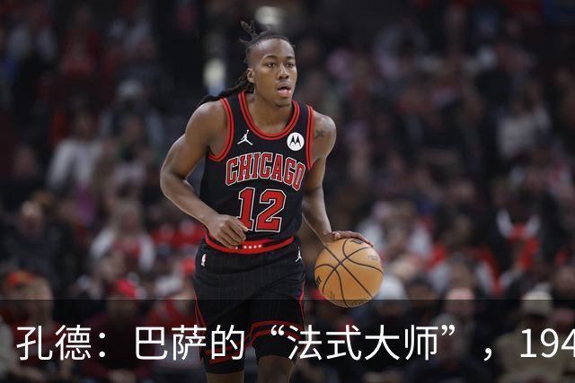 孔德：巴萨的“法式大师”，194次出场跃居人气王！