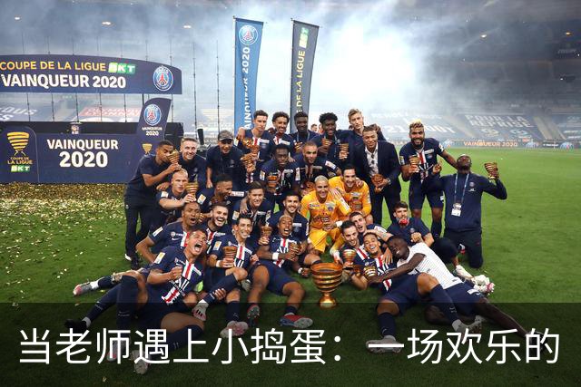 当老师遇上小捣蛋：一场欢乐的“斗智斗勇