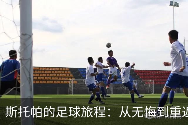 斯托帕的足球旅程：从无悔到重返意甲的决心