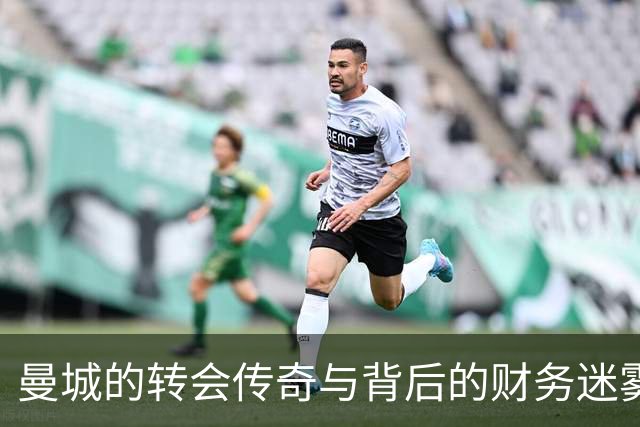 曼城的转会传奇与背后的财务迷雾