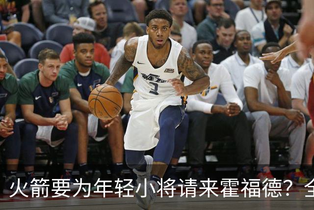 火箭要为年轻小将请来霍福德？全力拼季后赛！