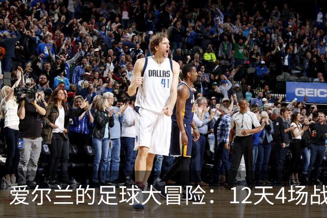 爱尔兰的足球大冒险：12天4场战斗的传奇之路