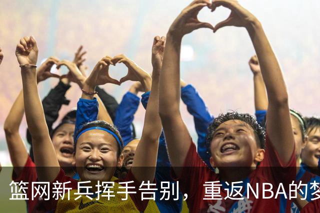篮网新兵挥手告别，重返NBA的梦想路在何方？