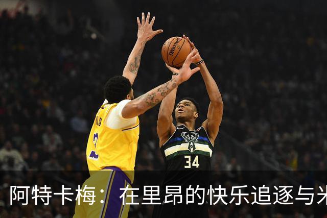 阿特卡梅：在里昂的快乐追逐与米兰的美好回忆